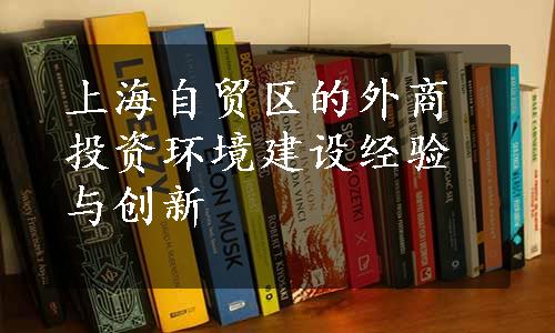 上海自贸区的外商投资环境建设经验与创新