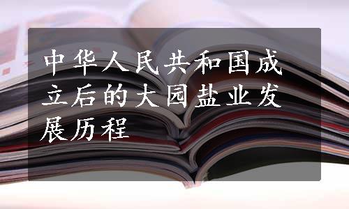 中华人民共和国成立后的大园盐业发展历程