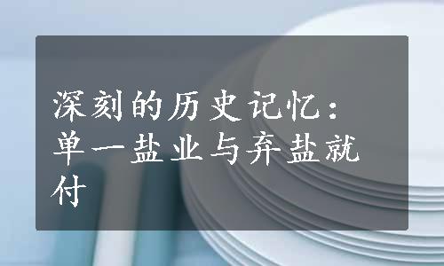 深刻的历史记忆：单一盐业与弃盐就付