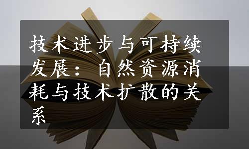 技术进步与可持续发展：自然资源消耗与技术扩散的关系