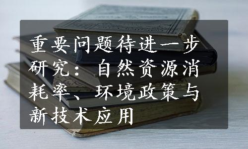 重要问题待进一步研究：自然资源消耗率、环境政策与新技术应用