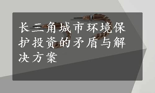 长三角城市环境保护投资的矛盾与解决方案