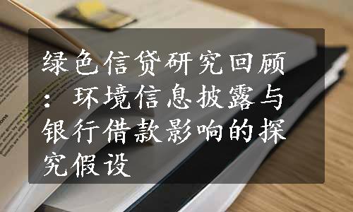 绿色信贷研究回顾：环境信息披露与银行借款影响的探究假设