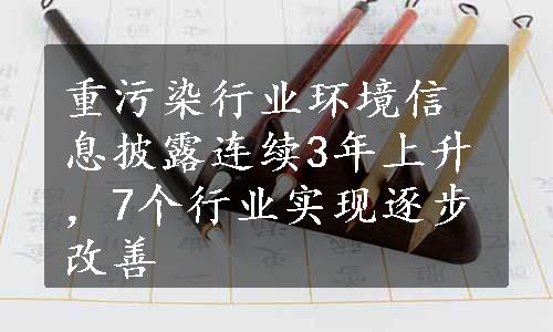 重污染行业环境信息披露连续3年上升，7个行业实现逐步改善