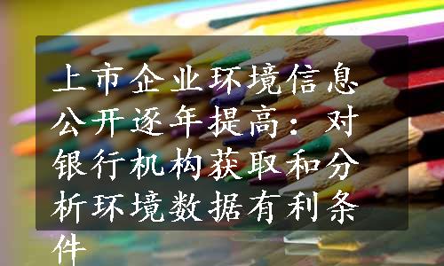 上市企业环境信息公开逐年提高：对银行机构获取和分析环境数据有利条件