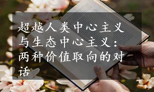 超越人类中心主义与生态中心主义：两种价值取向的对话