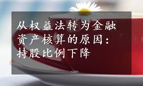 从权益法转为金融资产核算的原因：持股比例下降