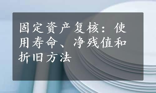 固定资产复核：使用寿命、净残值和折旧方法