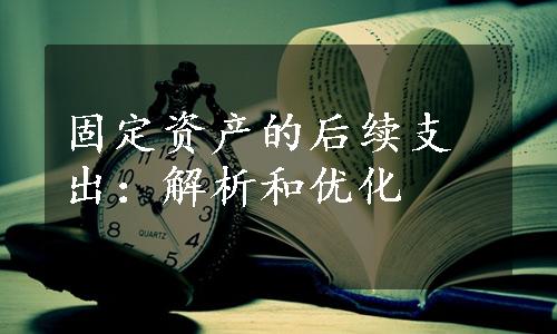 固定资产的后续支出：解析和优化