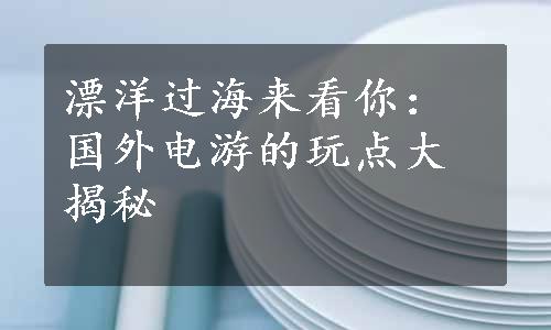 漂洋过海来看你：国外电游的玩点大揭秘