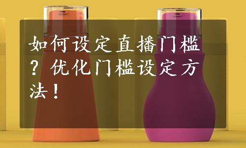 如何设定直播门槛？优化门槛设定方法！