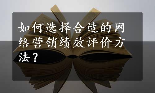 如何选择合适的网络营销绩效评价方法？