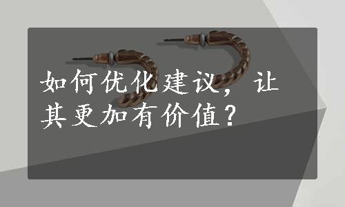 如何优化建议，让其更加有价值？