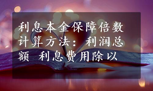 利息本金保障倍数计算方法：利润总额 利息费用除以