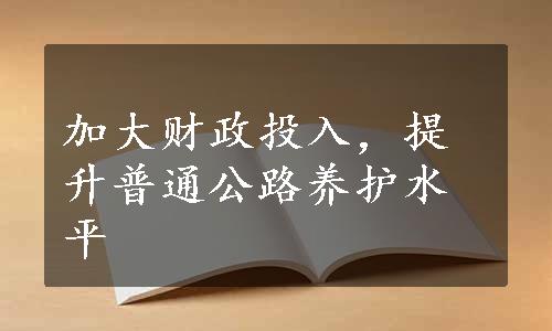 加大财政投入，提升普通公路养护水平