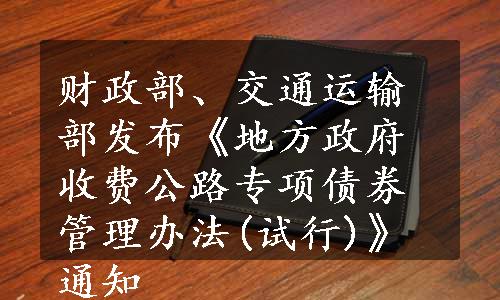 财政部、交通运输部发布《地方政府收费公路专项债券管理办法(试行)》通知