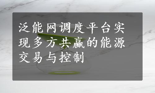 泛能网调度平台实现多方共赢的能源交易与控制