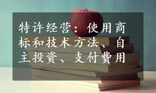 特许经营：使用商标和技术方法、自主投资、支付费用