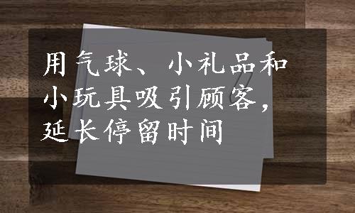 用气球、小礼品和小玩具吸引顾客，延长停留时间