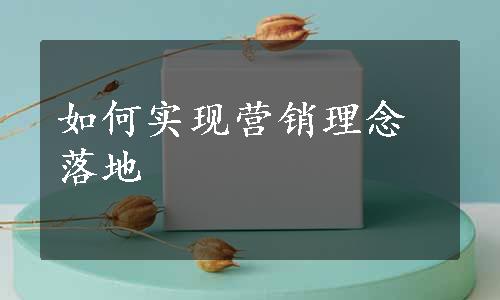 如何实现营销理念落地