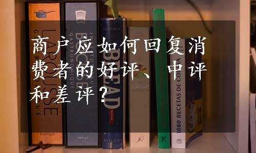 商户应如何回复消费者的好评、中评和差评？