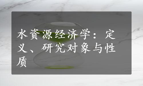 水资源经济学：定义、研究对象与性质