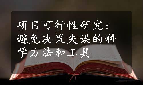 项目可行性研究: 避免决策失误的科学方法和工具