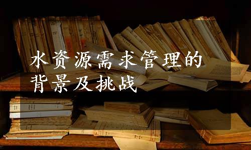 水资源需求管理的背景及挑战