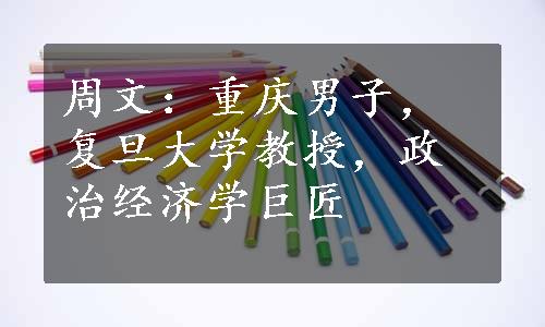 周文：重庆男子，复旦大学教授，政治经济学巨匠