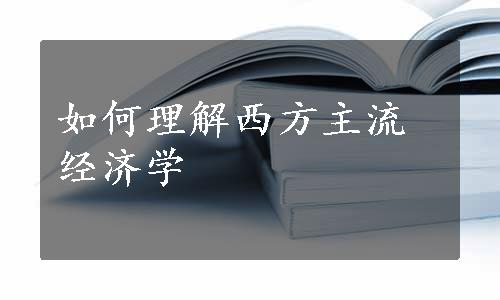 如何理解西方主流经济学