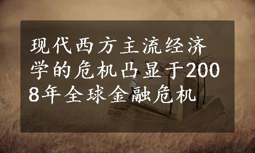 现代西方主流经济学的危机凸显于2008年全球金融危机