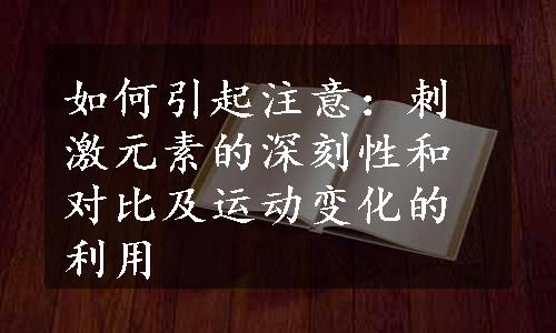 如何引起注意：刺激元素的深刻性和对比及运动变化的利用