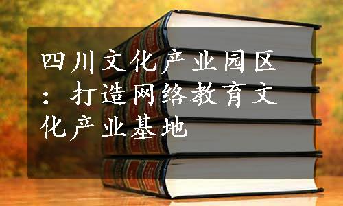 四川文化产业园区：打造网络教育文化产业基地