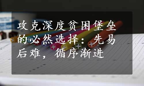 攻克深度贫困堡垒的必然选择：先易后难，循序渐进