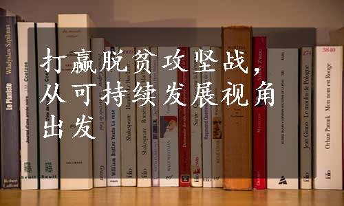 打赢脱贫攻坚战，从可持续发展视角出发