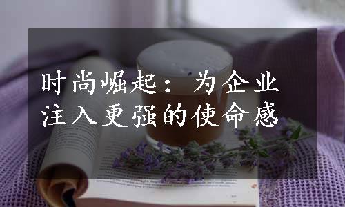 时尚崛起：为企业注入更强的使命感