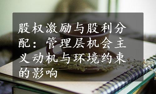 股权激励与股利分配：管理层机会主义动机与环境约束的影响