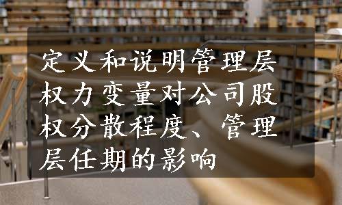 定义和说明管理层权力变量对公司股权分散程度、管理层任期的影响