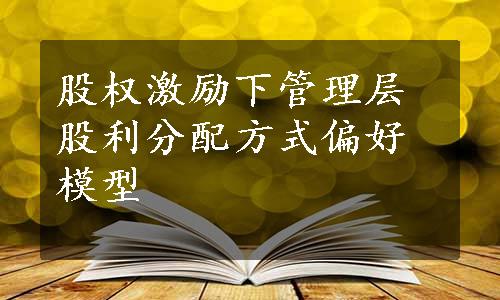 股权激励下管理层股利分配方式偏好模型