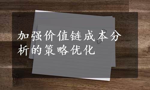 加强价值链成本分析的策略优化