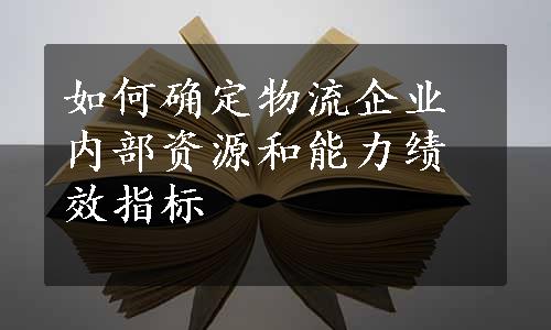 如何确定物流企业内部资源和能力绩效指标