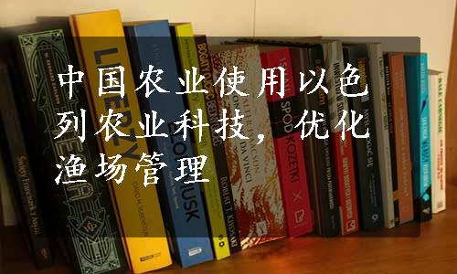 中国农业使用以色列农业科技，优化渔场管理