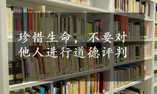 珍惜生命，不要对他人进行道德评判