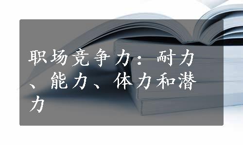 职场竞争力：耐力、能力、体力和潜力