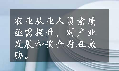 农业从业人员素质亟需提升，对产业发展和安全存在威胁。