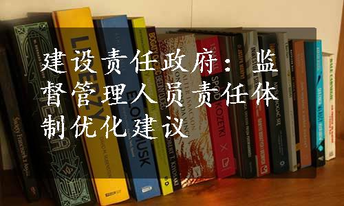 建设责任政府：监督管理人员责任体制优化建议