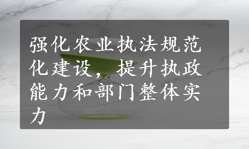 强化农业执法规范化建设，提升执政能力和部门整体实力