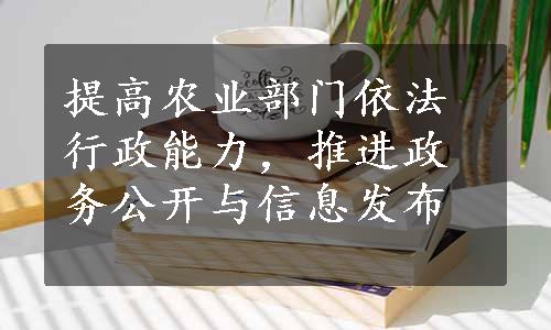 提高农业部门依法行政能力，推进政务公开与信息发布