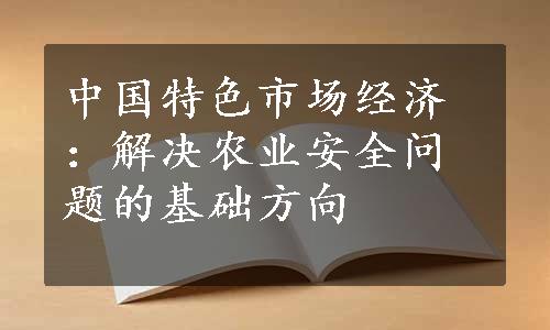 中国特色市场经济：解决农业安全问题的基础方向