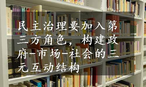 民主治理要加入第三方角色，构建政府-市场-社会的三元互动结构